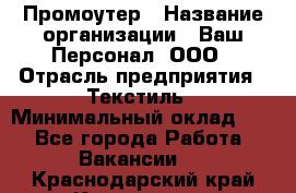 Промоутер › Название организации ­ Ваш Персонал, ООО › Отрасль предприятия ­ Текстиль › Минимальный оклад ­ 1 - Все города Работа » Вакансии   . Краснодарский край,Кропоткин г.